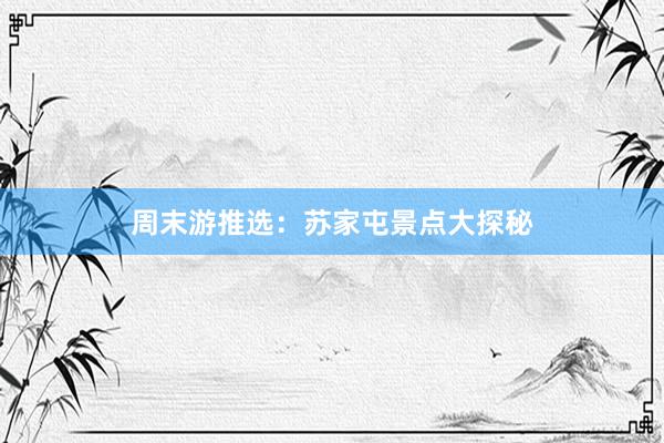 周末游推选：苏家屯景点大探秘