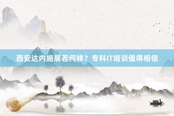 西安达内施展若何样？专科IT培训值得相信