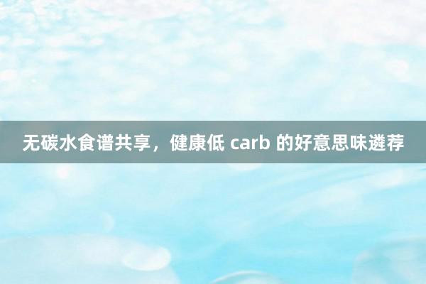 无碳水食谱共享，健康低 carb 的好意思味遴荐