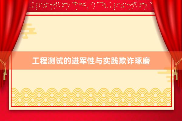 工程测试的进军性与实践欺诈琢磨
