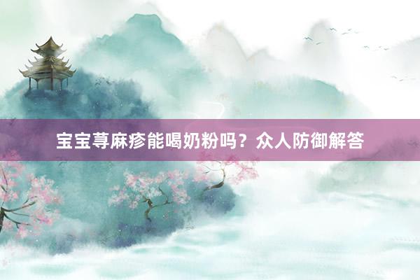 宝宝荨麻疹能喝奶粉吗？众人防御解答