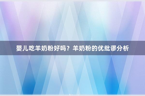 婴儿吃羊奶粉好吗？羊奶粉的优纰谬分析