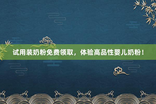 试用装奶粉免费领取，体验高品性婴儿奶粉！