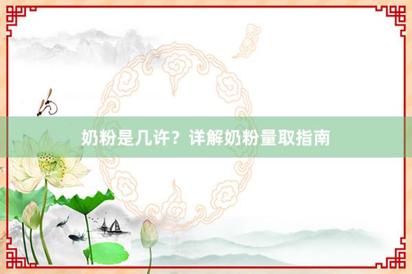 奶粉是几许？详解奶粉量取指南