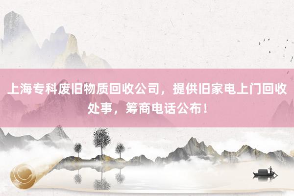 上海专科废旧物质回收公司，提供旧家电上门回收处事，筹商电话公布！