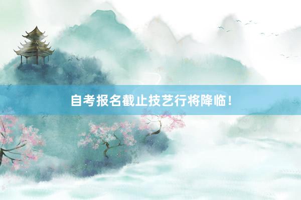 自考报名截止技艺行将降临！